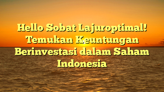 Hello Sobat Lajuroptimal! Temukan Keuntungan Berinvestasi dalam Saham Indonesia